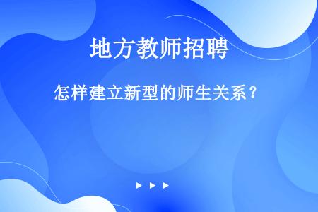 怎样建立新型的师生关系？