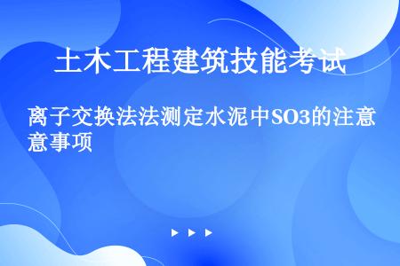 离子交换法法测定水泥中SO3的注意事项