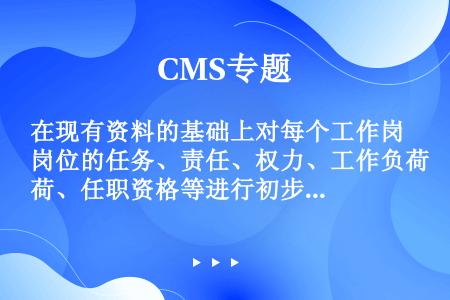 在现有资料的基础上对每个工作岗位的任务、责任、权力、工作负荷、任职资格等进行初步分析，为进一步调查、...