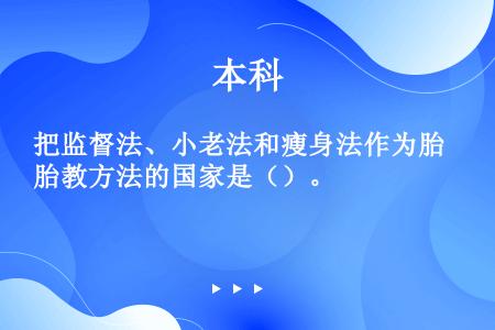 把监督法、小老法和瘦身法作为胎教方法的国家是（）。