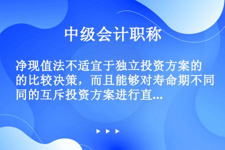 净现值法不适宜于独立投资方案的比较决策，而且能够对寿命期不同的互斥投资方案进行直接决策。（　）