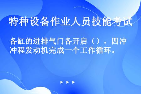 各缸的进排气门各开启（），四冲程发动机完成一个工作循环。