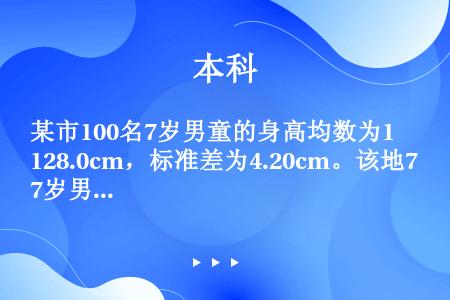 某市100名7岁男童的身高均数为128.0cm，标准差为4.20cm。该地7岁男童身高的95%参考值...