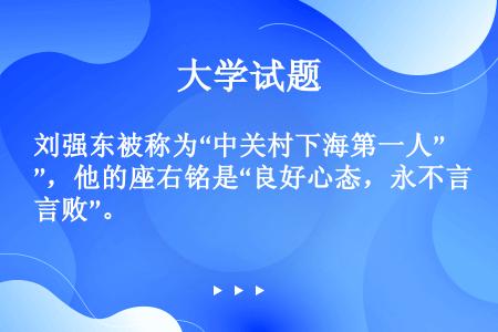 刘强东被称为“中关村下海第一人”，他的座右铭是“良好心态，永不言败”。