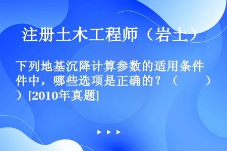 下列地基沉降计算参数的适用条件中，哪些选项是正确的？（　　）[2010年真题]