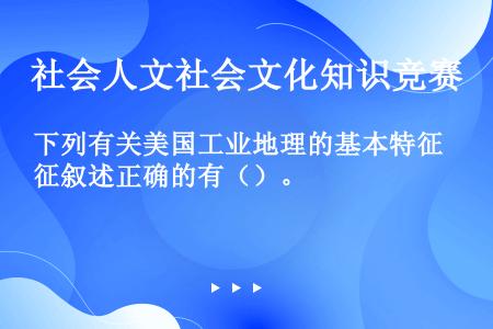 下列有关美国工业地理的基本特征叙述正确的有（）。