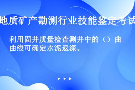 利用固井质量检查测井中的（）曲线可确定水泥返深。