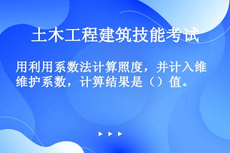 用利用系数法计算照度，并计入维护系数，计箅结果是（）值。