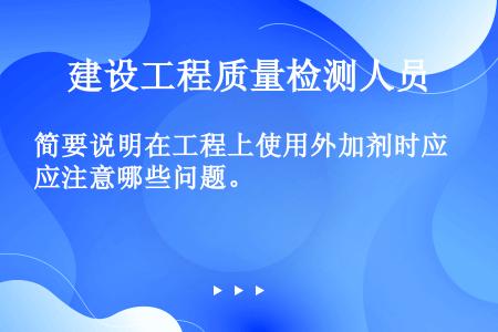 简要说明在工程上使用外加剂时应注意哪些问题。