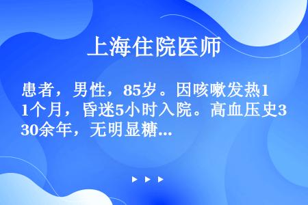 患者，男性，85岁。因咳嗽发热1个月，昏迷5小时入院。高血压史30余年，无明显糖尿病史。体检：体型消...