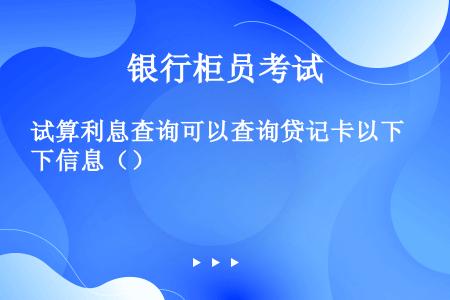 试算利息查询可以查询贷记卡以下信息（）