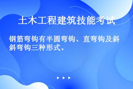 钢筋弯钩有半圆弯钩、直弯钩及斜弯钩三种形式。