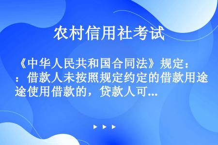 《中华人民共和国合同法》规定：借款人未按照规定约定的借款用途使用借款的，贷款人可以停止发放借款、提前...