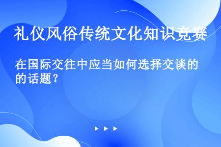 在国际交往中应当如何选择交谈的话题？