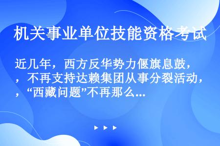 近几年，西方反华势力偃旗息鼓，不再支持达赖集团从事分裂活动，“西藏问题”不再那么复杂化。