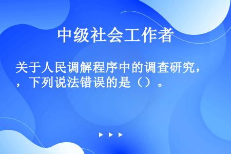 关于人民调解程序中的调查研究，下列说法错误的是（）。