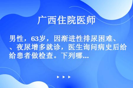 男性，63岁，因渐进性排尿困难、夜尿增多就诊，医生询问病史后给患者做检查。下列哪项治疗适合该患者（）