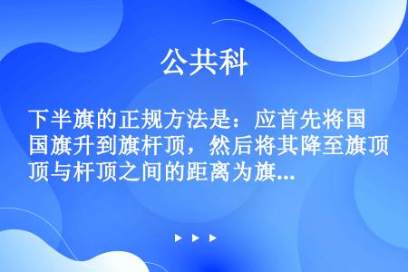 下半旗的正规方法是：应首先将国旗升到旗杆顶，然后将其降至旗顶与杆顶之间的距离为旗杆全长的2/3处。（...