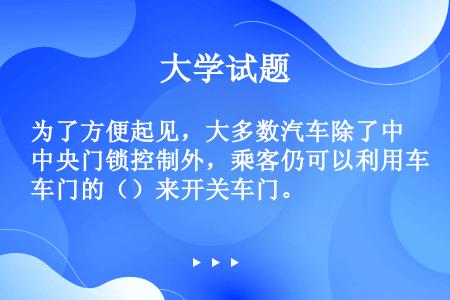 为了方便起见，大多数汽车除了中央门锁控制外，乘客仍可以利用车门的（）来开关车门。