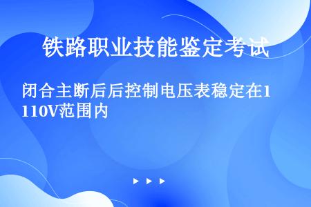 闭合主断后后控制电压表稳定在110V范围内