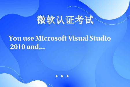 You use Microsoft Visual Studio 2010 and Microsoft...