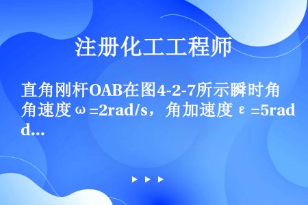 直角刚杆OAB在图4-2-7所示瞬时角速度ω=2rad/s，角加速度ε=5rad/s2，若OA=40...