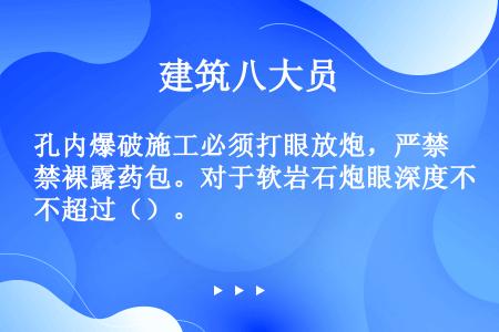 孔内爆破施工必须打眼放炮，严禁裸露药包。对于软岩石炮眼深度不超过（）。