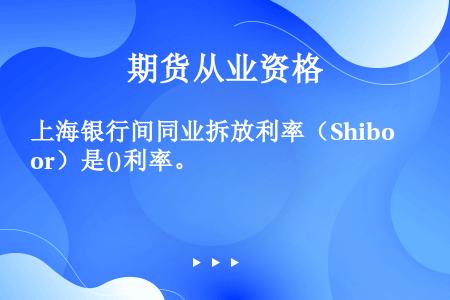 上海银行间同业拆放利率（Shibor）是()利率。