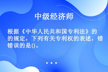 根据《中华人民共和国专利法》的规定，下列有关专利权的表述，错误的是()。