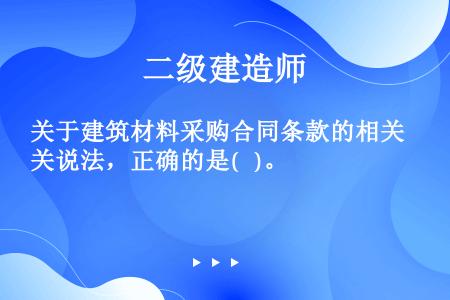 关于建筑材料采购合同条款的相关说法，正确的是(   )。