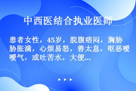 患者女性，45岁，脘腹痞闷，胸胁胀满，心烦易怒，善太息，呕恶嗳气，或吐苦水，大便不爽，舌质淡红，苔薄...