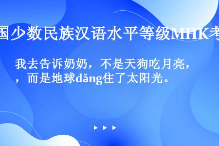 我去告诉奶奶，不是天狗吃月亮，而是地球dǎng住了太阳光。