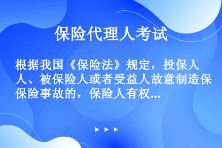 根据我国《保险法》规定，投保人、被保险人或者受益人故意制造保险事故的，保险人有权解除保险合同，不承担...