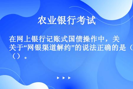 在网上银行记账式国债操作中，关于“网银渠道解约”的说法正确的是（）。