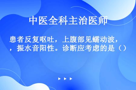 患者反复呕吐，上腹部见蠕动波，振水音阳性。诊断应考虑的是（）