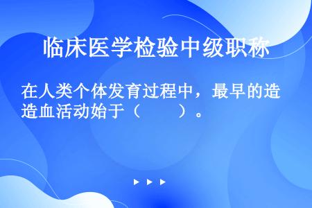 在人类个体发育过程中，最早的造血活动始于（　　）。