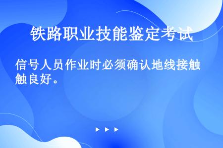 信号人员作业时必须确认地线接触良好。