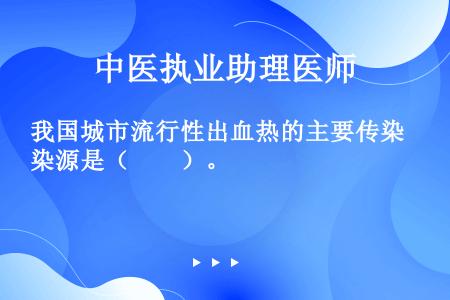 我国城市流行性出血热的主要传染源是（　　）。