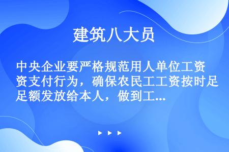 中央企业要严格规范用人单位工资支付行为，确保农民工工资按时足额发放给本人，做到工资发放（）或按劳动合...