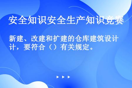 新建、改建和扩建的仓库建筑设计，要符合（）有关规定。