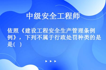 依照《建设工程安全生产管理条例》，下列不属于行政处罚种类的是(    )