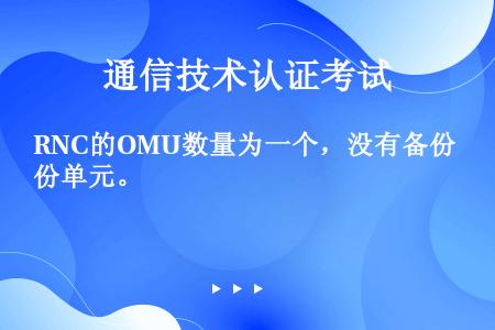 RNC的OMU数量为一个，没有备份单元。