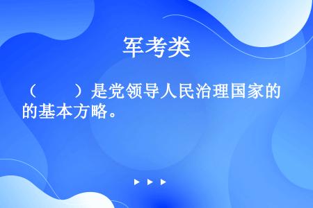 （　　）是党领导人民治理国家的基本方略。