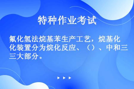 氟化氢法烷基苯生产工艺，烷基化装置分为烷化反应、（）、中和三大部分。