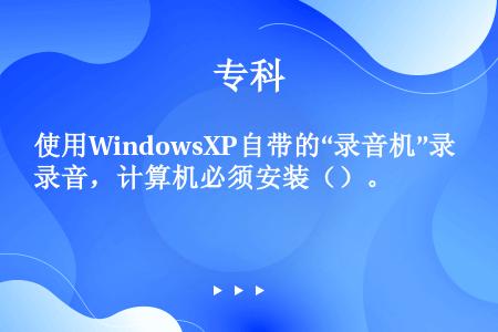 使用WindowsXP自带的“录音机”录音，计算机必须安装（）。