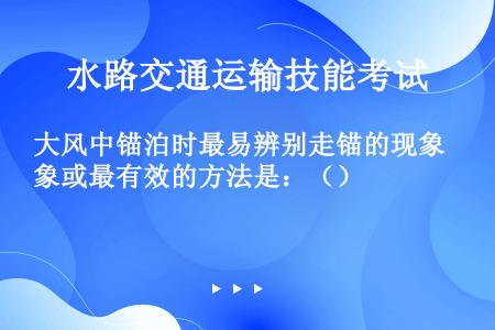 大风中锚泊时最易辨别走锚的现象或最有效的方法是：（）