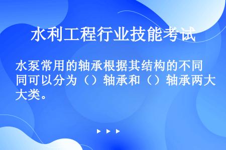 水泵常用的轴承根据其结构的不同可以分为（）轴承和（）轴承两大类。