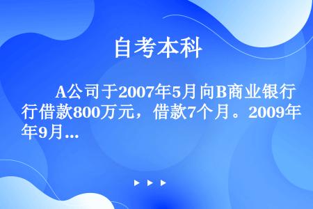 　　A公司于2007年5月向B商业银行借款800万元，借款7个月。2009年9月，A公司分立为c和D...