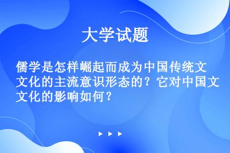 儒学是怎样崛起而成为中国传统文化的主流意识形态的？它对中国文化的影响如何？
