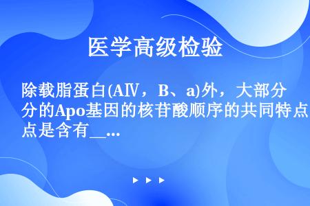 除载脂蛋白(AⅣ，B、a)外，大部分的Apo基因的核苷酸顺序的共同特点是含有____个内含子和___...